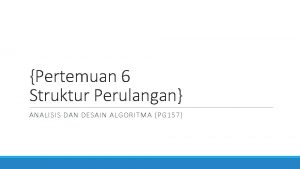 Pertemuan 6 Struktur Perulangan ANALISIS DAN DESAIN ALGORITMA