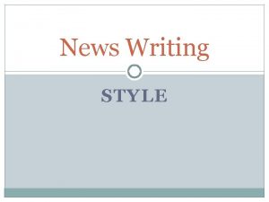 News Writing STYLE Journalistic writing Highly disciplined Words