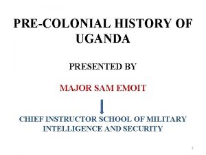 PRECOLONIAL HISTORY OF UGANDA PRESENTED BY MAJOR SAM