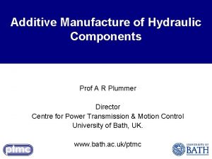 Additive Manufacture of Hydraulic Components Prof A R