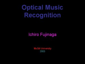 Optical Music Recognition Ichiro Fujinaga Mc Gill University