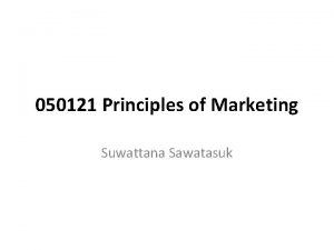 050121 Principles of Marketing Suwattana Sawatasuk WHAT IS