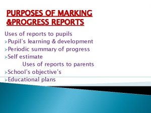 PURPOSES OF MARKING PROGRESS REPORTS Uses of reports