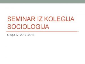 SEMINAR IZ KOLEGIJA SOCIOLOGIJA Grupa IV 2017 2018