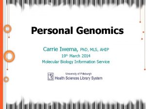 Personal Genomics Carrie Iwema Ph D MLS AHIP