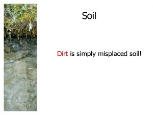 Soil Dirt is simply misplaced soil SOIL A