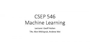 CSEP 546 Machine Learning Lecturer Geoff Hulten TAs