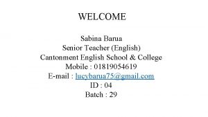 WELCOME Sabina Barua Senior Teacher English Cantonment English