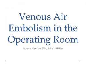 Venous Air Embolism in the Operating Room Susan