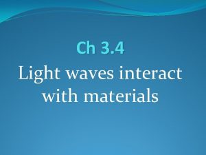 Ch 3 4 Light waves interact with materials