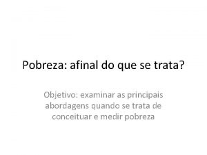 Pobreza afinal do que se trata Objetivo examinar