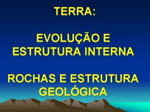 TERRA EVOLUO E ESTRUTURA INTERNA ROCHAS E ESTRUTURA