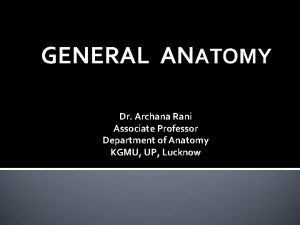 GENERAL ANATOMY Dr Archana Rani Associate Professor Department