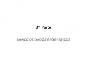 3 o Parte BANCO DE DADOS GEOGRFICOS Banco