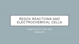 REDOX REACTIONS AND ELECTROCHEMICAL CELLS Chapter 13 and