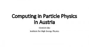Computing in Particle Physics in Austria Dietrich Liko