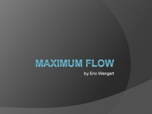MAXIMUM FLOW by Eric Wengert Overview Flow network