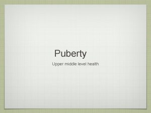 Puberty Upper middle level health Puberty Remember this