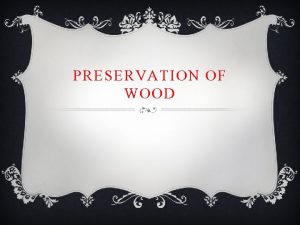 PRESERVATION OF WOOD Wood preservative is a protective