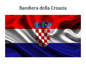 Bandiera della Croazia LA CROAZIA La Croazia uno