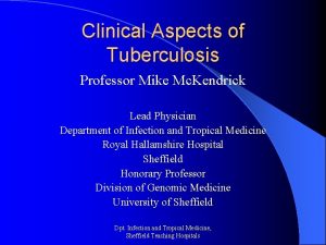 Clinical Aspects of Tuberculosis Professor Mike Mc Kendrick