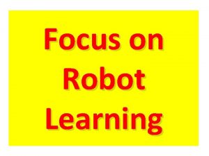 Focus on Robot Learning Robot Learning Basics Basics