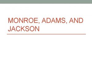 MONROE ADAMS AND JACKSON James Monroe Monroe fought