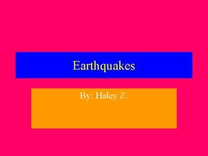 Earthquakes By Haley Z Q what are Earthquakes