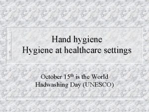 Hand hygiene Hygiene at healthcare settings October 15