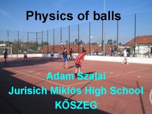 Physics of balls Adam Szalai Jurisich Mikls High