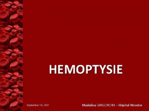 HEMOPTYSIE September 19 2021 Madalina GRIGOROIU Hpital Mondor