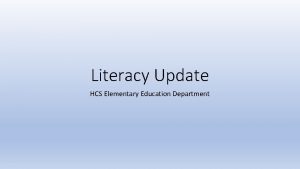 Literacy Update HCS Elementary Education Department The Literacy