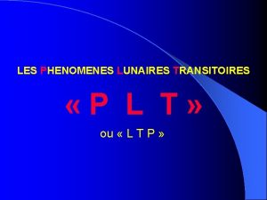 LES PHENOMENES LUNAIRES TRANSITOIRES P L T ou