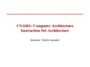 CS 6461 Computer Architecture Instruction Set Architecture Instructor