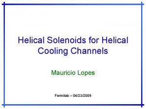 Helical Solenoids for Helical Cooling Channels Mauricio Lopes