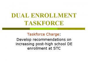 DUAL ENROLLMENT TASKFORCE Taskforce Charge Develop recommendations on