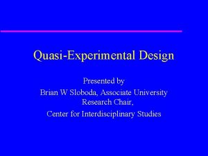 QuasiExperimental Design Presented by Brian W Sloboda Associate
