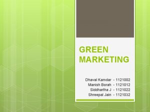 GREEN MARKETING Dhaval Kamdar Manish Borah Siddhartha J