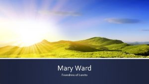 Mary Ward Foundress of Loreto Mary Ward 1585