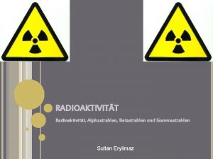 RADIOAKTIVITT Radioaktivitt Alphastrahlen Betastrahlen und Gammastrahlen Sultan Eryilmaz