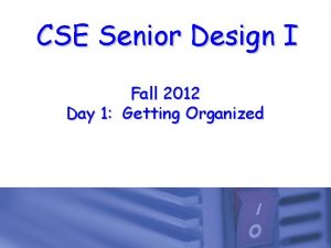 CSE Senior Design I Fall 2012 Day 1