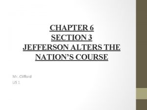 CHAPTER 6 SECTION 3 JEFFERSON ALTERS THE NATIONS