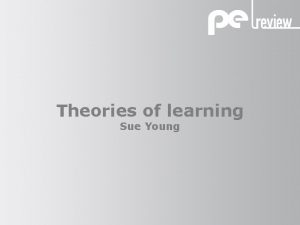 Theories of learning Sue Young Theories of learning