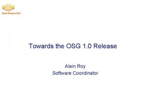 Towards the OSG 1 0 Release Alain Roy