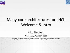 Manycore architectures for LHCb Welcome Intro Niko Neufeld