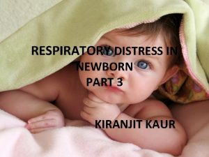 RESPIRATORY DISTRESS IN NEWBORN PART 3 KIRANJIT KAUR