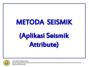 METODA SEISMIK Aplikasi Seismik Attribute GEOINFORMATIKA Ardian Novianto