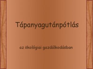 Tpanyagutnptls az kolgiai gazdlkodsban Szerves anyag tpanyag 1