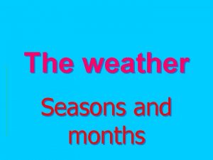 The weather Seasons and months What seasons do