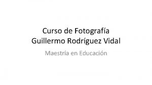 Curso de Fotografa Guillermo Rodrguez Vidal Maestra en